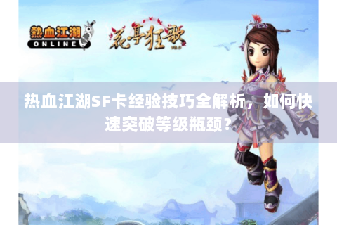 热血江湖SF卡经验技巧全解析，如何快速突破等级瓶颈？