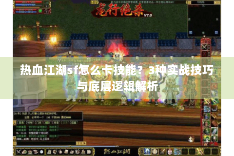 热血江湖sf怎么卡技能？3种实战技巧与底层逻辑解析