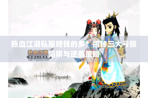 热血江湖私服赔钱的多？揭秘三大亏损陷阱与逆袭策略