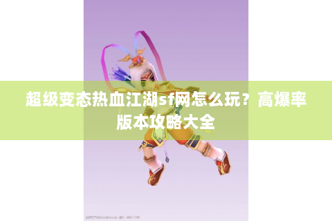 超级变态热血江湖sf网怎么玩？高爆率版本攻略大全