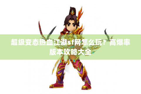 超级变态热血江湖sf网怎么玩？高爆率版本攻略大全