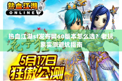 热血江湖sf发布网60版本怎么选？老玩家实测避坑指南