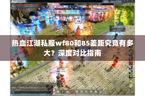 热血江湖私服wf80和85差距究竟有多大？深度对比指南