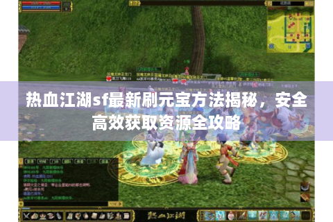 热血江湖sf最新刷元宝方法揭秘，安全高效获取资源全攻略