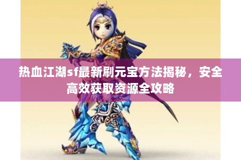 热血江湖sf最新刷元宝方法揭秘，安全高效获取资源全攻略
