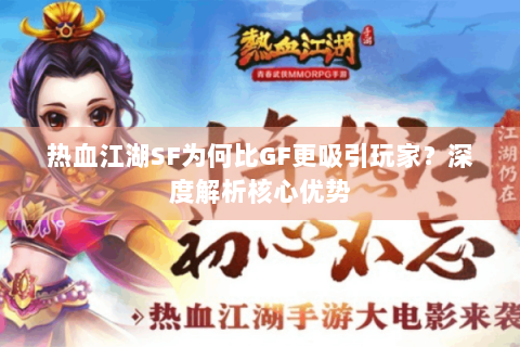 热血江湖SF为何比GF更吸引玩家？深度解析核心优势