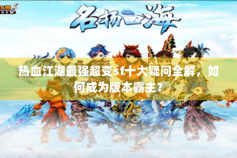热血江湖最强超变sf十大疑问全解，如何成为版本霸主？