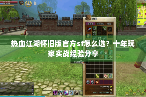 热血江湖怀旧版官方sf怎么选？十年玩家实战经验分享