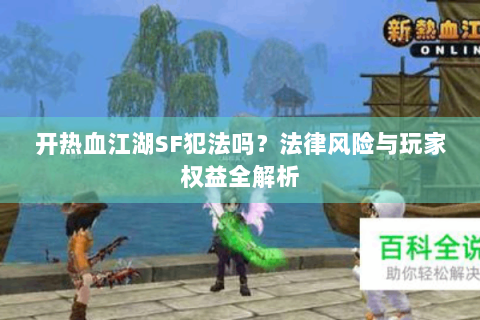开热血江湖SF犯法吗？法律风险与玩家权益全解析