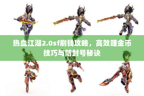 热血江湖2.0sf刷钱攻略，高效赚金币技巧与防封号秘诀