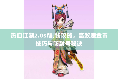 热血江湖2.0sf刷钱攻略，高效赚金币技巧与防封号秘诀