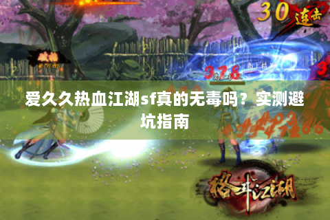 爱久久热血江湖sf真的无毒吗？实测避坑指南