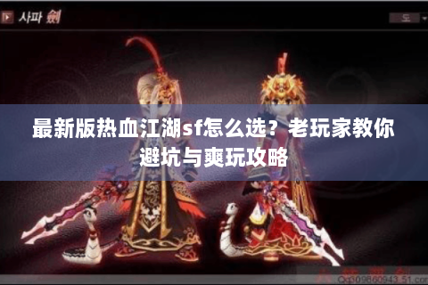 最新版热血江湖sf怎么选？老玩家教你避坑与爽玩攻略