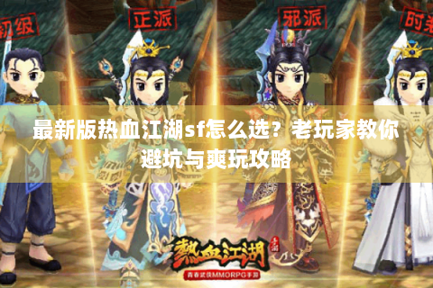 最新版热血江湖sf怎么选？老玩家教你避坑与爽玩攻略