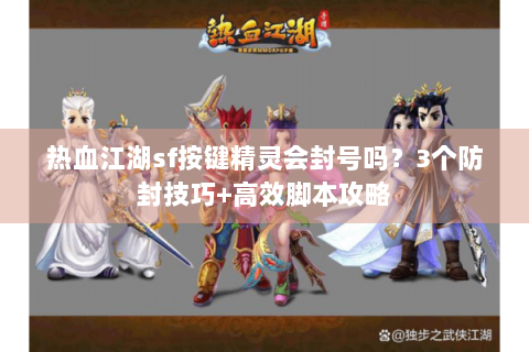 热血江湖sf按键精灵会封号吗？3个防封技巧+高效脚本攻略