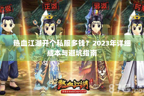 热血江湖开个私服多钱？2023年详细成本与避坑指南