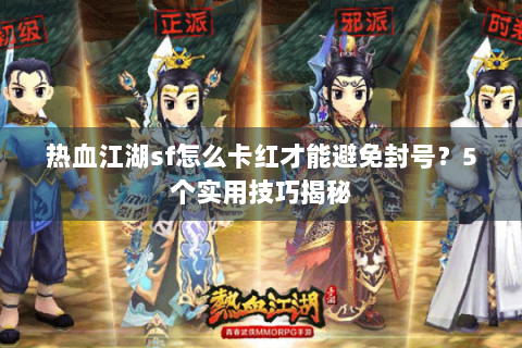 热血江湖sf怎么卡红才能避免封号？5个实用技巧揭秘