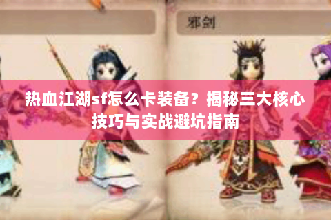 热血江湖sf怎么卡装备？揭秘三大核心技巧与实战避坑指南