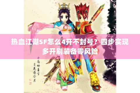 热血江湖SF怎么4开不封号？四步实现多开刷装备零风险