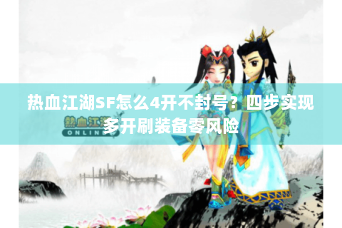 热血江湖SF怎么4开不封号？四步实现多开刷装备零风险