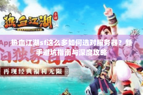 热血江湖sf这么多如何选对服务器？新手避坑指南与深度攻略