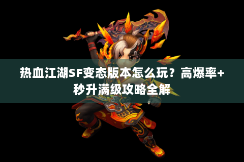 热血江湖SF变态版本怎么玩？高爆率+秒升满级攻略全解