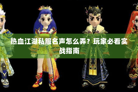 热血江湖私服名声怎么弄？玩家必看实战指南