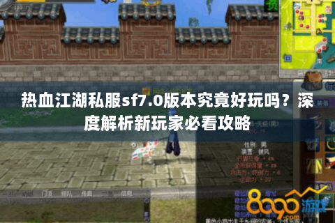 热血江湖私服sf7.0版本究竟好玩吗？深度解析新玩家必看攻略