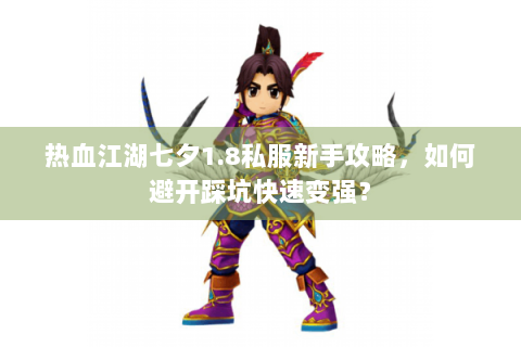 热血江湖七夕1.8私服新手攻略，如何避开踩坑快速变强？