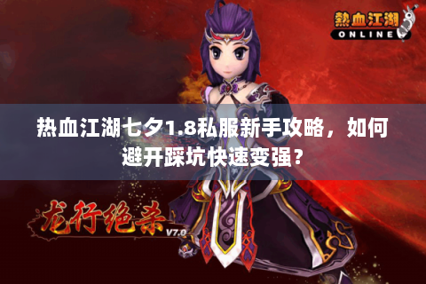 热血江湖七夕1.8私服新手攻略，如何避开踩坑快速变强？