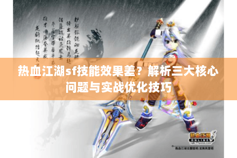 热血江湖sf技能效果差？解析三大核心问题与实战优化技巧