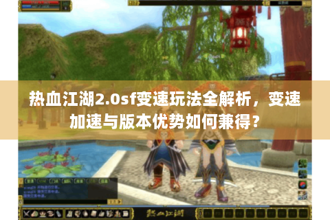 热血江湖2.0sf变速玩法全解析，变速加速与版本优势如何兼得？