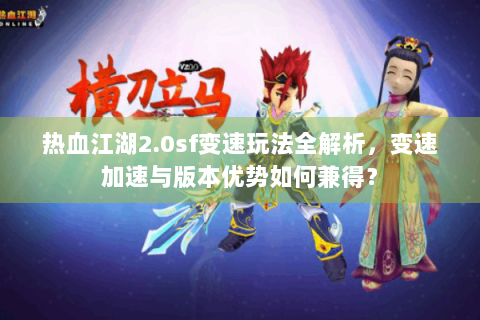 热血江湖2.0sf变速玩法全解析，变速加速与版本优势如何兼得？