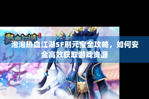 泡泡热血江湖SF刷元宝全攻略，如何安全高效获取游戏资源