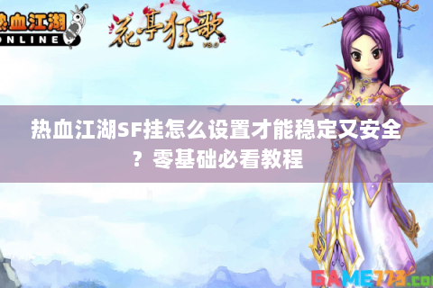 热血江湖SF挂怎么设置才能稳定又安全？零基础必看教程