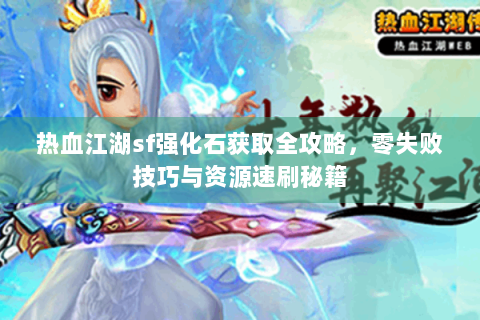 热血江湖sf强化石获取全攻略，零失败技巧与资源速刷秘籍