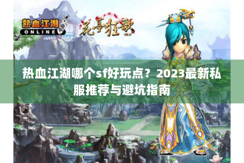 热血江湖哪个sf好玩点？2023最新私服推荐与避坑指南