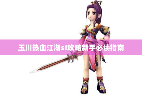 玉川热血江湖sf攻略新手必读指南
