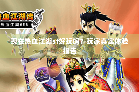 现在热血江湖sf好玩吗？玩家真实体验报告