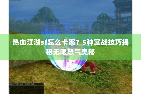 热血江湖sf怎么卡怒？5种实战技巧揭秘无限怒气奥秘