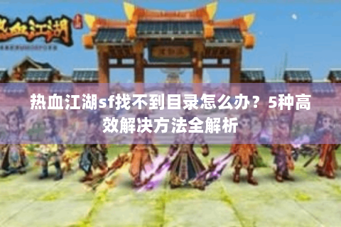 热血江湖sf找不到目录怎么办？5种高效解决方法全解析