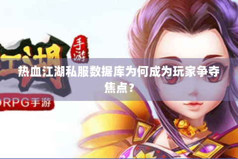 热血江湖私服数据库为何成为玩家争夺焦点？