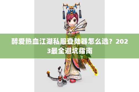 醉爱热血江湖私服登陆器怎么选？2023最全避坑指南