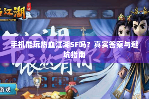 手机能玩热血江湖SF吗？真实答案与避坑指南