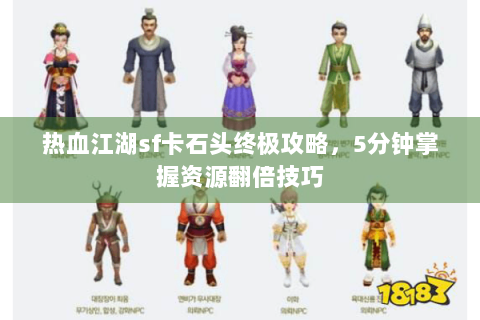 热血江湖sf卡石头终极攻略，5分钟掌握资源翻倍技巧