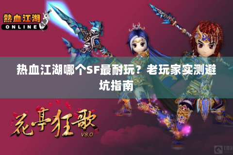 热血江湖哪个SF最耐玩？老玩家实测避坑指南