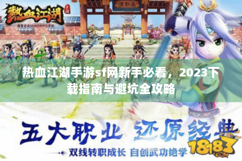 热血江湖手游sf网新手必看，2023下载指南与避坑全攻略