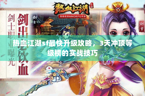 热血江湖sf最快升级攻略，3天冲顶等级榜的实战技巧
