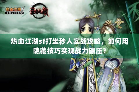 热血江湖sf打坐秒人实战攻略，如何用隐藏技巧实现战力碾压？