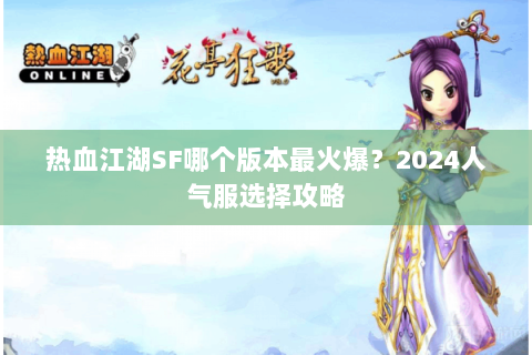 热血江湖SF哪个版本最火爆？2024人气服选择攻略